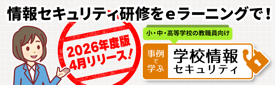 2025度版リリース! 小・中・高等学校の教職員向け「事例で学ぶ 学校情報セキュリティ」